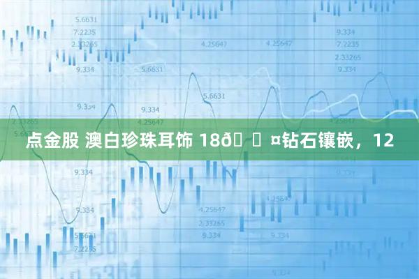 点金股 澳白珍珠耳饰 18𝐤钻石镶嵌，12