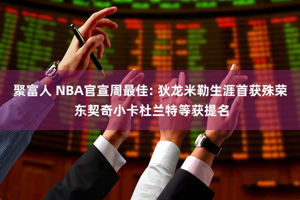 聚富人 NBA官宣周最佳: 狄龙米勒生涯首获殊荣 东契奇小卡杜兰特等获提名