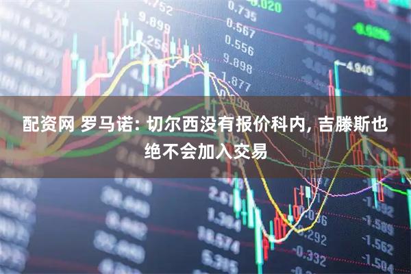 配资网 罗马诺: 切尔西没有报价科内, 吉滕斯也绝不会加入交易