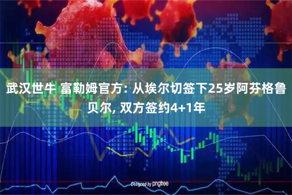 武汉世牛 富勒姆官方: 从埃尔切签下25岁阿芬格鲁贝尔, 双方签约4+1年